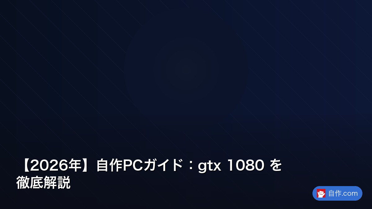 2026年】自作PCガイド：gtx 1080 を徹底解説 | 自作PC関連記事 - 自作.com