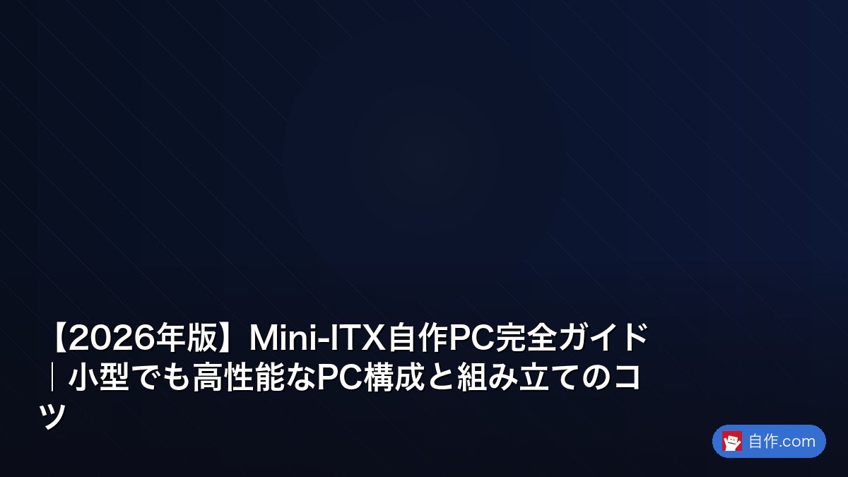 2026年版】Mini-ITX自作PC完全ガイド｜小型でも高性能なPC構成と
