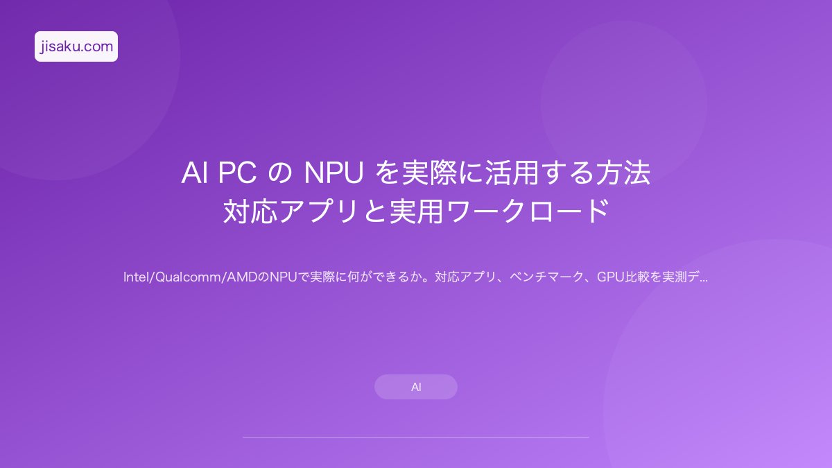 【2026年】AI PC の NPU を実際に活用する方法｜対応アプリと実用ワークロード | 自作PC関連記事 - 自作.com