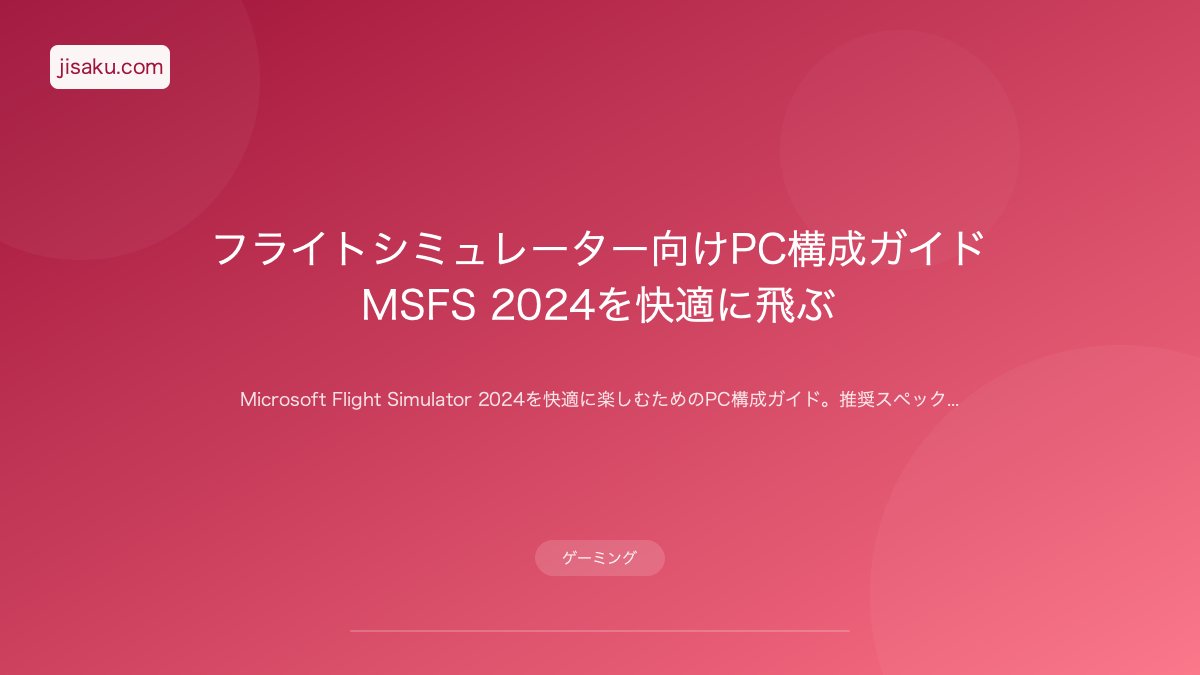 【2026年】フライトシミュレーター向けPC構成ガイド|MSFS 2024を快適に飛ぶ | 自作PC関連記事 - 自作.com