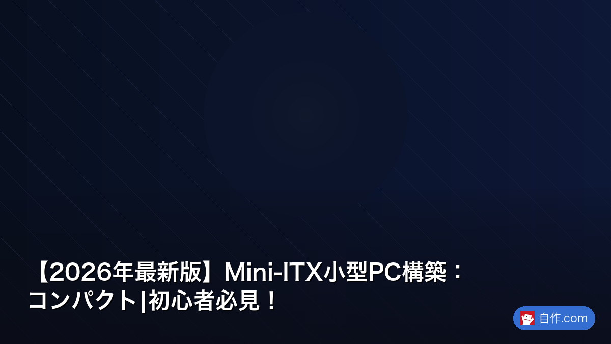2026年版】Mini-ITX小型PC完全ガイド：初心者でも失敗しない組み立て