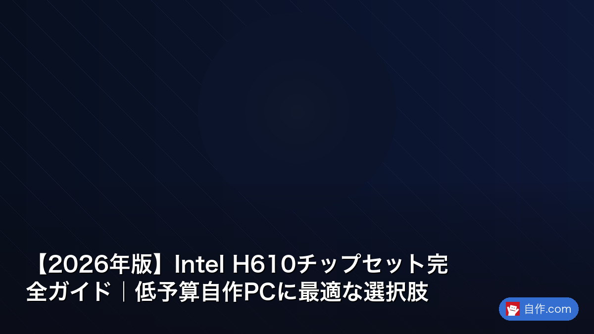 2026年版】Intel H610チップセット完全ガイド｜低予算自作PCに最適な