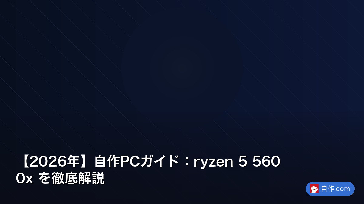 2026年】自作PCガイド：5 5600x を徹底解説 | 自作PC関連記事 - 自作.com