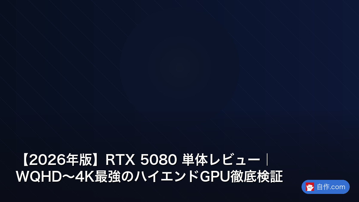 2026年版】RTX 5080 単体レビュー｜WQHD〜4K最強のハイエンドGPU徹底