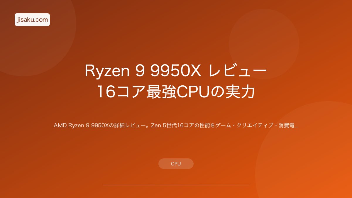2026年】Ryzen 9 9950X レビュー|16コア最強CPUの実力 | 自作PC関連 2026年】Ryzen 9 9950X レビュー|16コア最強CPUの実力 | 自作PC関連